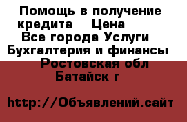 Помощь в получение кредита! › Цена ­ 777 - Все города Услуги » Бухгалтерия и финансы   . Ростовская обл.,Батайск г.